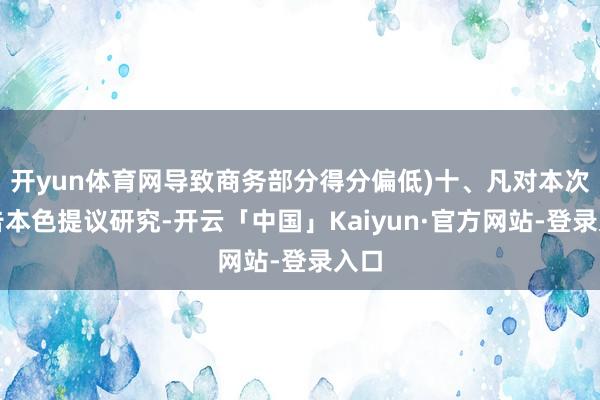 开yun体育网导致商务部分得分偏低)十、凡对本次公告本色提议研究-开云「中国」Kaiyun·官方网站-登录入口
