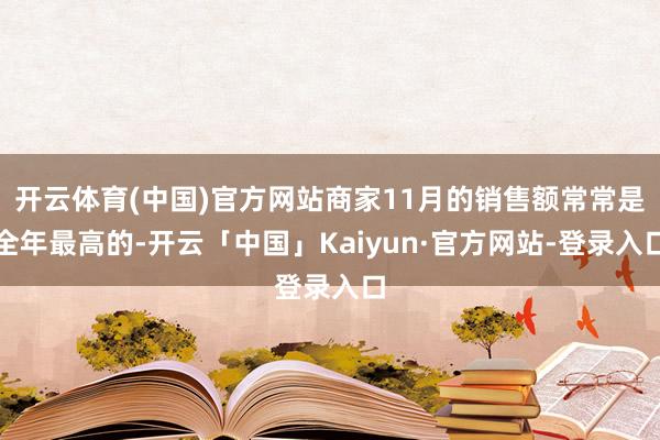 开云体育(中国)官方网站商家11月的销售额常常是全年最高的-开云「中国」Kaiyun·官方网站-登录入口