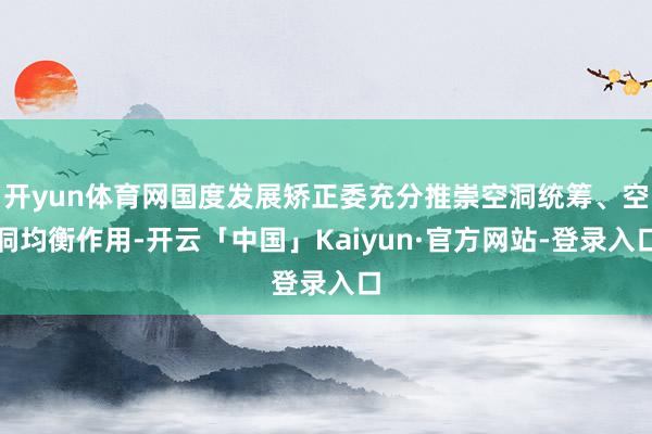 开yun体育网国度发展矫正委充分推崇空洞统筹、空洞均衡作用-开云「中国」Kaiyun·官方网站-登录入口