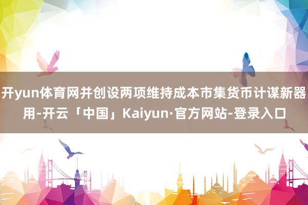 开yun体育网并创设两项维持成本市集货币计谋新器用-开云「中国」Kaiyun·官方网站-登录入口
