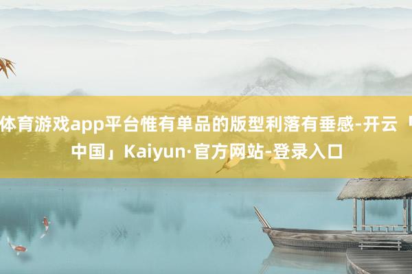 体育游戏app平台惟有单品的版型利落有垂感-开云「中国」Kaiyun·官方网站-登录入口