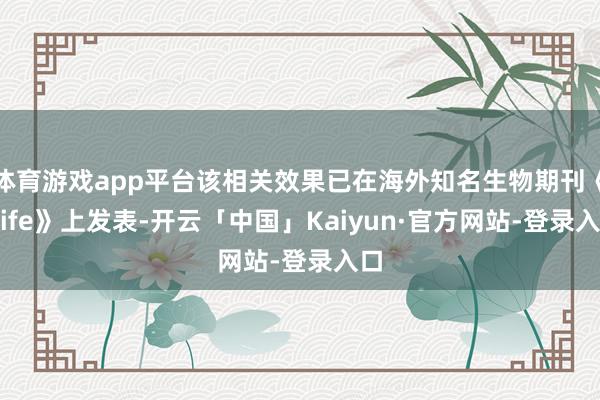 体育游戏app平台该相关效果已在海外知名生物期刊《elife》上发表-开云「中国」Kaiyun·官方网站-登录入口