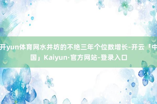 开yun体育网水井坊的不绝三年个位数增长-开云「中国」Kaiyun·官方网站-登录入口