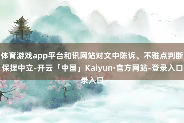 体育游戏app平台和讯网站对文中陈诉、不雅点判断保捏中立-开云「中国」Kaiyun·官方网站-登录入口