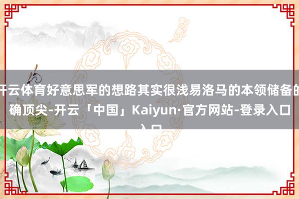 开云体育好意思军的想路其实很浅易洛马的本领储备的确顶尖-开云「中国」Kaiyun·官方网站-登录入口