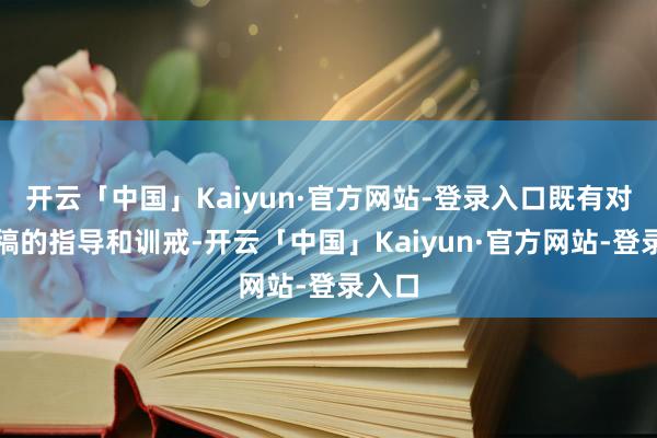 开云「中国」Kaiyun·官方网站-登录入口既有对我写稿的指导和训戒-开云「中国」Kaiyun·官方网站-登录入口