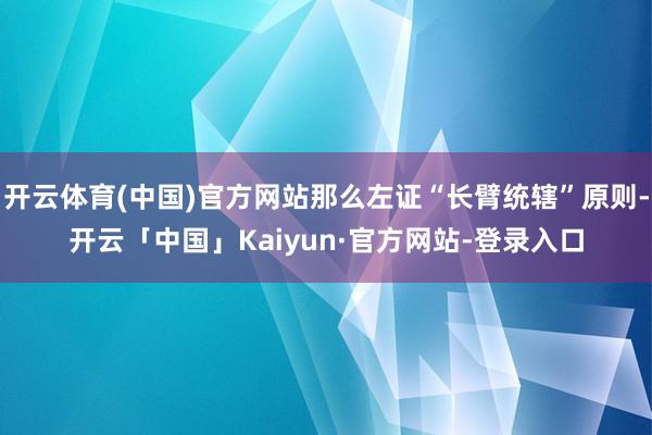 开云体育(中国)官方网站那么左证“长臂统辖”原则-开云「中国」Kaiyun·官方网站-登录入口