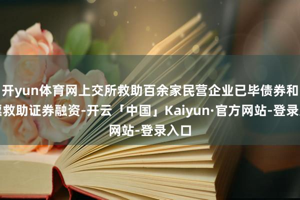 开yun体育网上交所救助百余家民营企业已毕债券和钞票救助证券融资-开云「中国」Kaiyun·官方网站-登录入口