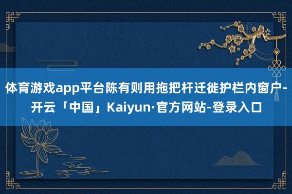 体育游戏app平台陈有则用拖把杆迁徙护栏内窗户-开云「中国」Kaiyun·官方网站-登录入口