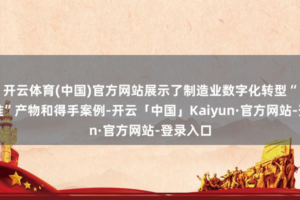 开云体育(中国)官方网站展示了制造业数字化转型“小快轻准”产物和得手案例-开云「中国」Kaiyun·官方网站-登录入口